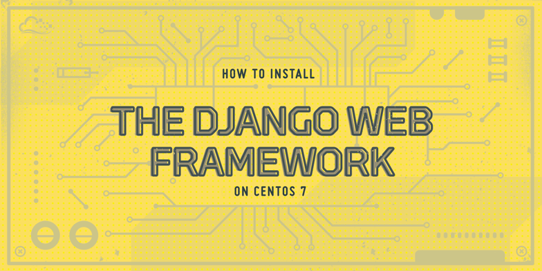 How To Install the Django Web Framework on CentOS 7