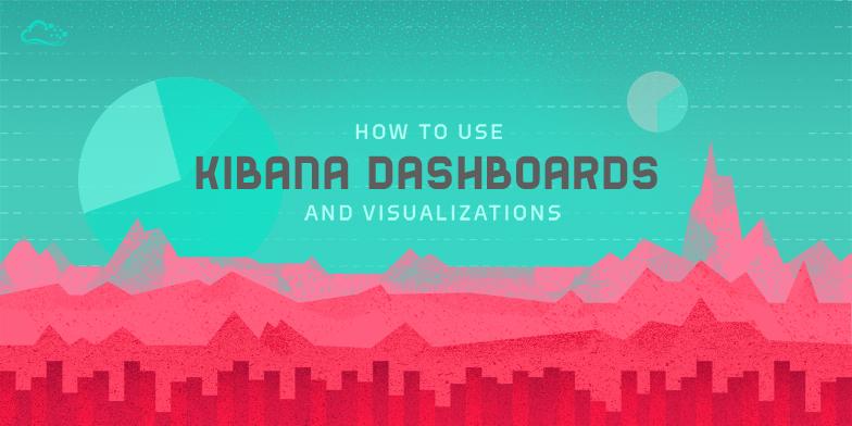 How To Use Kibana Dashboards and Visualizations