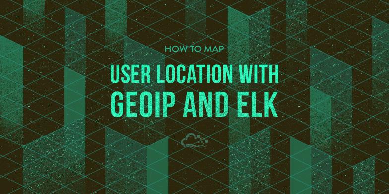 How To Map User Location with GeoIP and ELK (Elasticsearch, Logstash, and Kibana)