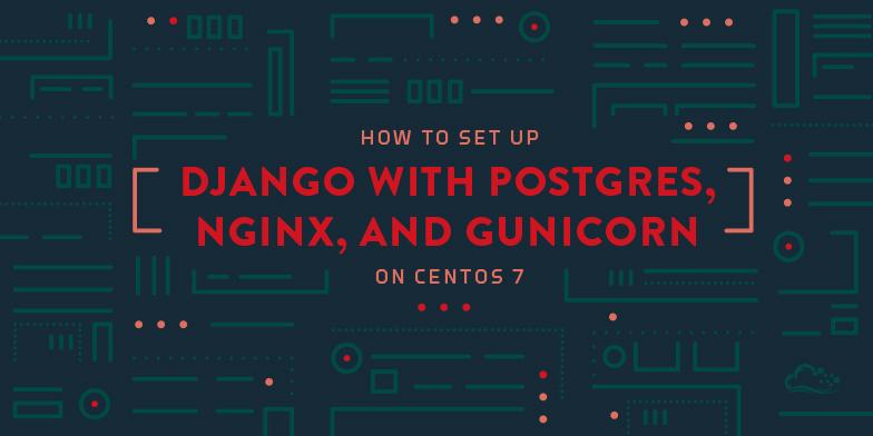 How To Set Up Django with Postgres, Nginx, and Gunicorn on CentOS 7