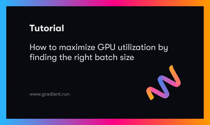 How to maximize GPU utilization by finding the right batch size