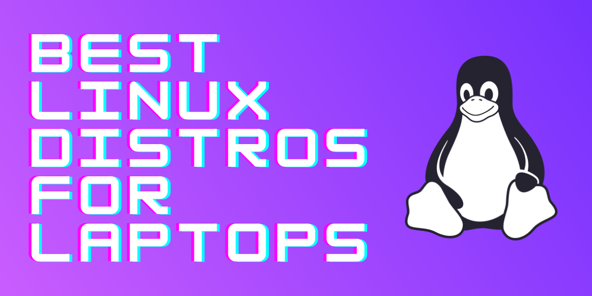 Top 7 Best Linux Distros For Laptops
